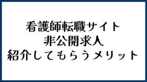 看護師転職サイトで非公開求人を紹介してもらうメリット