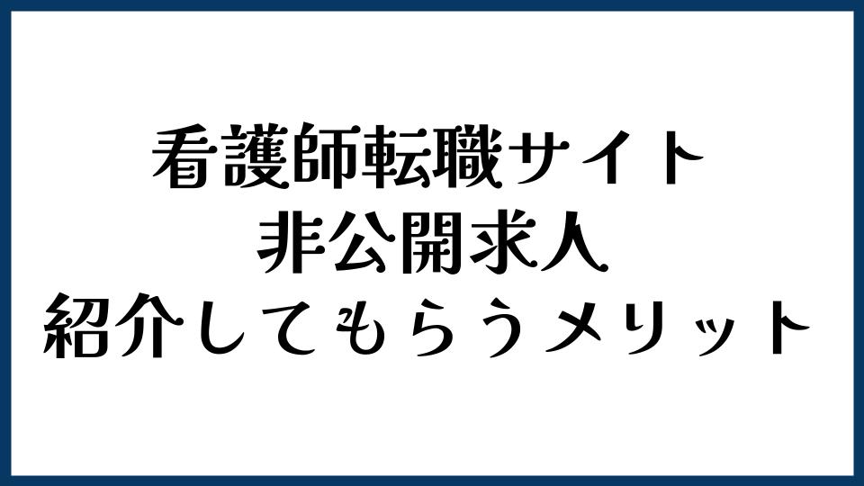 看護師転職サイトで非公開求人を紹介してもらうメリット