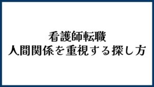 看護師転職で人間関係を重視するときの探し方
