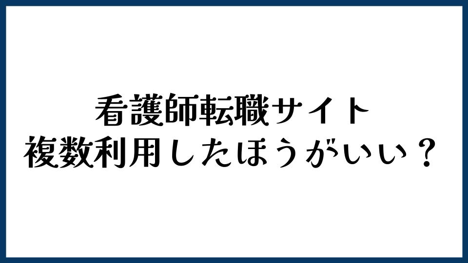 看護師転職サイトは複数利用した方がいい？