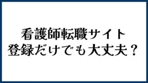 看護師転職サイトは登録だけでも大丈夫？