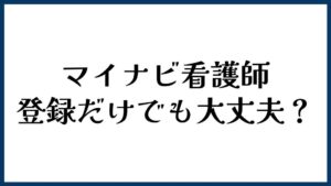 マイナビ看護師は登録だけでも大丈夫？