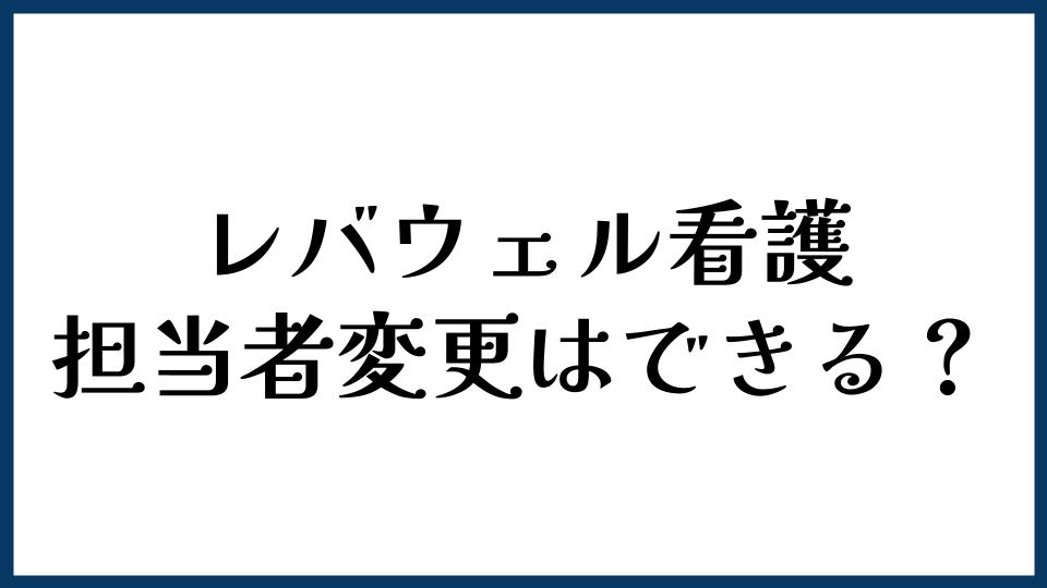 レバウェル看護の担当者変更はできる？