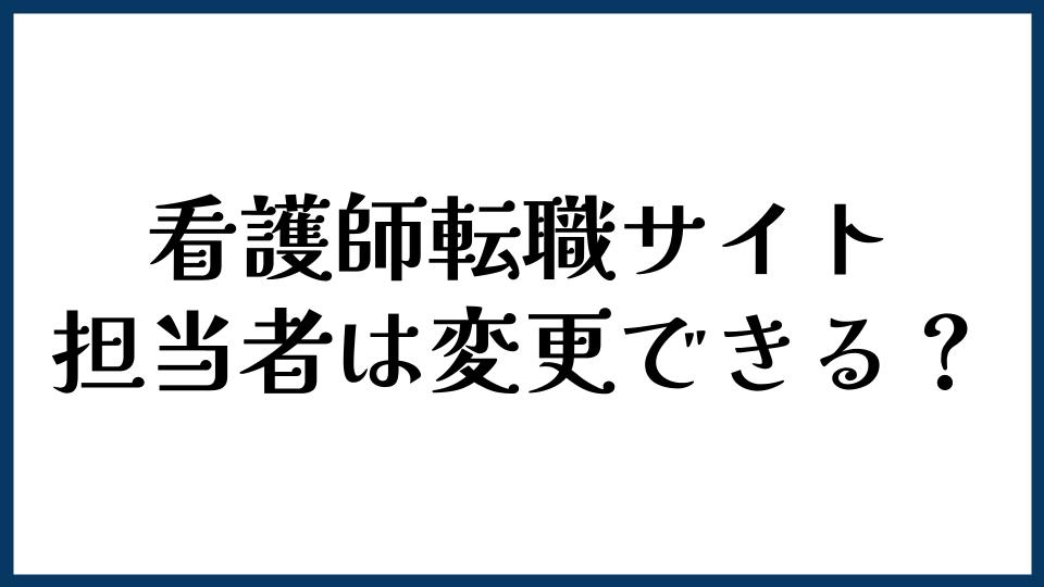 看護師転職サイトの担当者は変更できる？