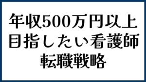 年収500万円以上を目指したい看護師の転職戦略