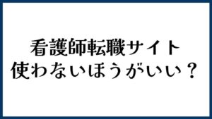 看護師転職サイトは使わない方がいい？